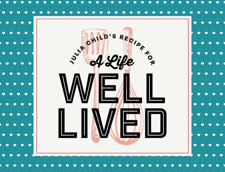 Julia Child's Recipe for A Life Well Lived